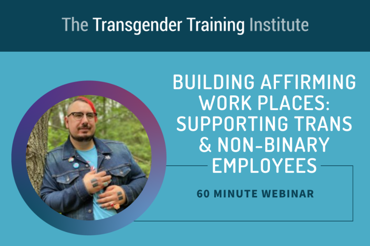 Graphic image with transgender training institute in a dark teal banner at the top. Picture of trainer to the left with text to the right stating Building Affirming Workplace: Supporting Trans & Non-Binary Employees 60 minute webinar