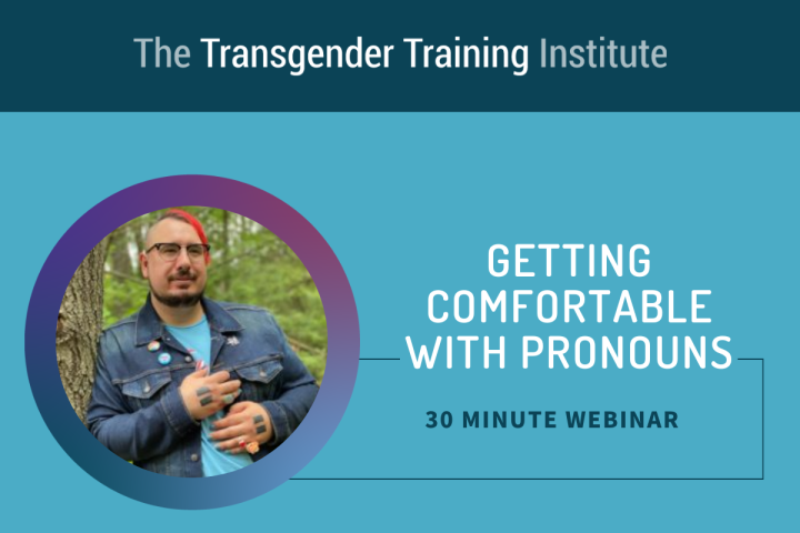 Graphic image with transgender training institute in a dark teal banner at the top. Picture of trainer to the left with text to the right stating Getting Comfortable with Pronouns 30 minute webinar