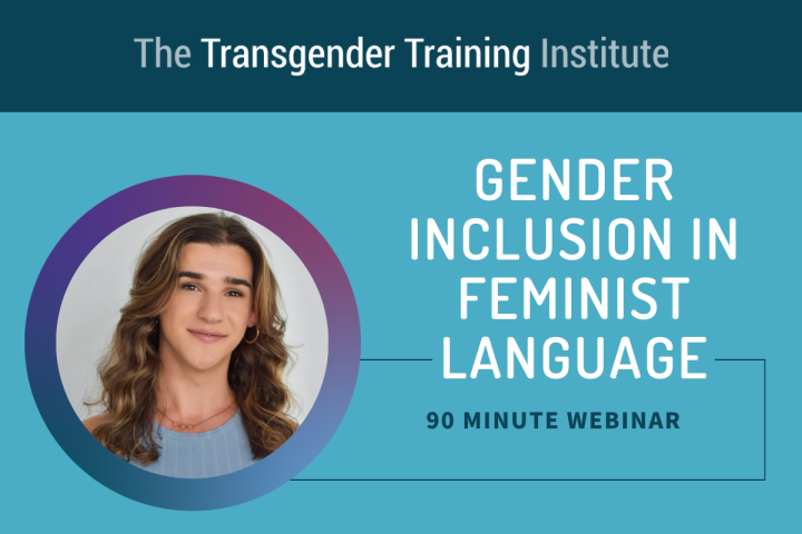 Graphic image with transgender training institute in a dark teal banner at the top. Picture of trainer to the left with text to the right stating Gender Inclusion in Feminist Language 90 minute webinar