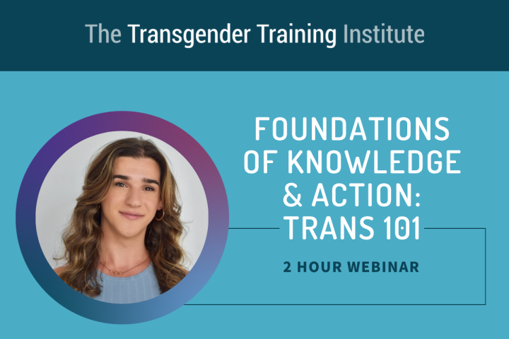 Graphic image with transgender training institute in a dark teal banner at the top. Picture of trainer to the left with text to the right stating Foundations of Knowledge & Action: Trans 101, 2 hour webinar