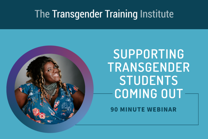 Graphic image with transgender training institute in a dark teal banner at the top. Picture of trainer to the left with text to the right stating Supporting Transgender Students Coming Out 90 minute webinar