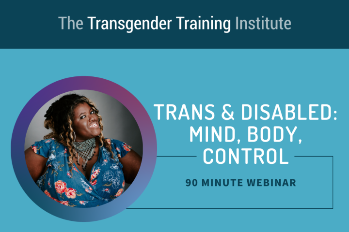 Graphic image with transgender training institute in a dark teal banner at the top. Picture of trainer to the left with text to the right stating Trans & Disabled: Mind, Body, Control 90 minute webinar