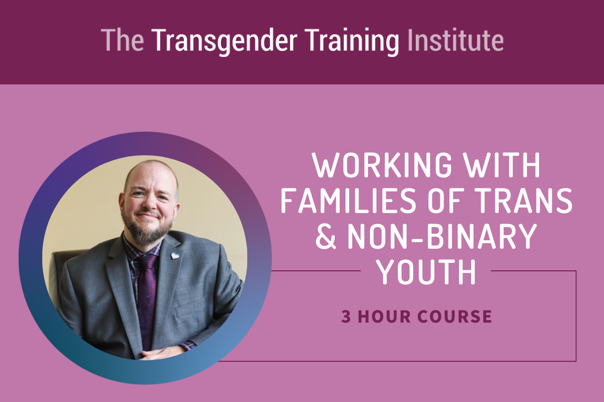 Graphic image with transgender training institute in a dark magenta banner at the top. Picture of trainer to the left with text to the right stating Working with Families of Trans & Non-Binary Youth 3 hour course