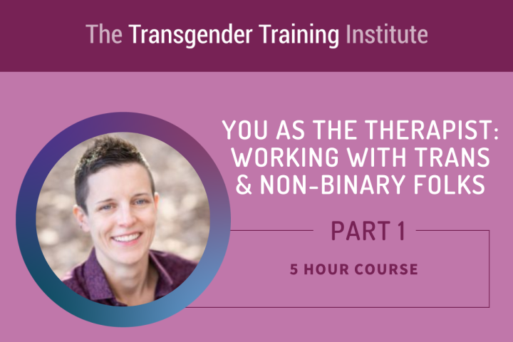 Graphic image with transgender training institute in a dark magenta banner at the top. Picture of trainer to the left with text to the right stating You As the Therapist: Working with Trans & Non-Binary Folks Part 1, 5 hour course