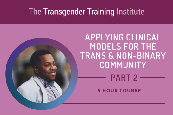 Graphic image with transgender training institute in a dark magenta banner at the top. Picture of trainer to the left with text to the right stating Applying Clinical Models for the Trans & Non-Binary Community Part 2, 5 hour course