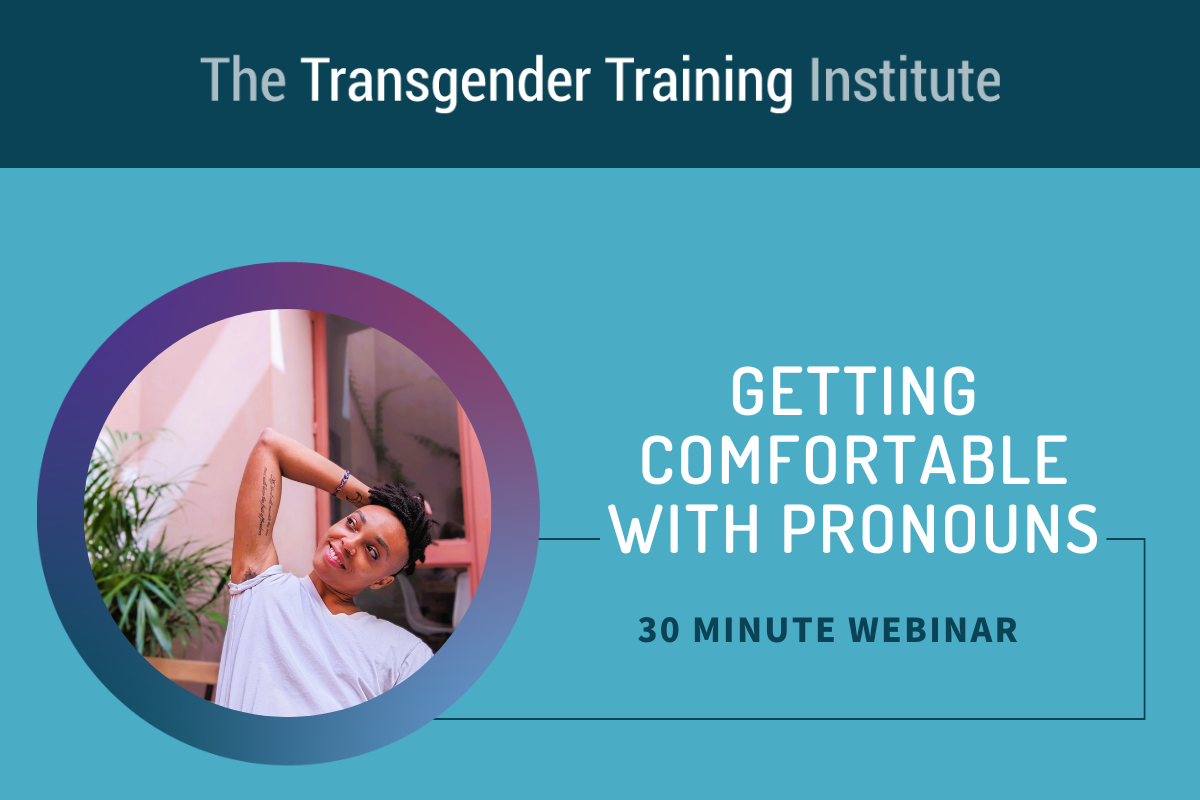Graphic image with transgender training institute in a dark teal banner at the top. Picture of trainer to the left with text to the right stating Getting Comfortable with Pronouns 30 minute webinar
