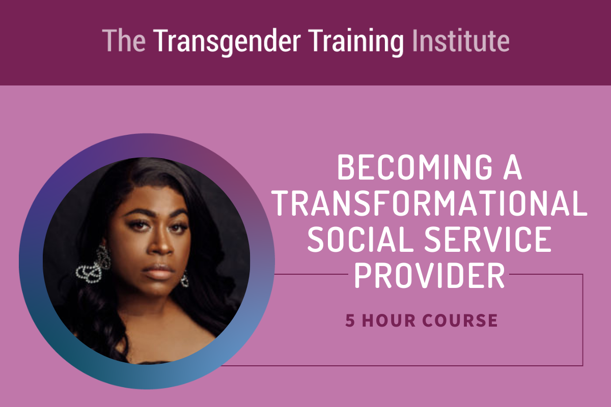 Graphic image with transgender training institute in a dark magenta banner at the top. Picture of trainer to the left with text to the right stating Becoming a Transformational Social Service Provider 5 hour course