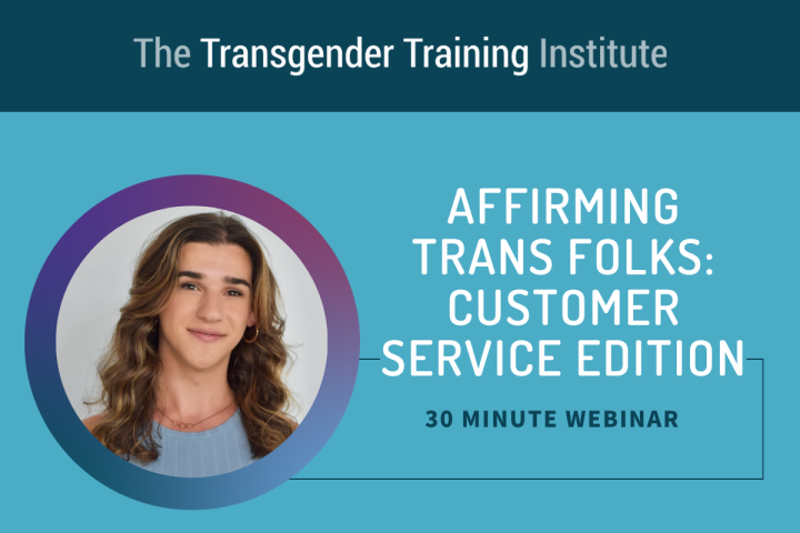 Graphic image with transgender training institute in a dark teal banner at the top. Picture of trainer to the left with text to the right stating Affirming Trans Folks: Customer Service Edition 30 minute webinar